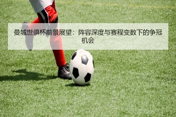 曼城世俱杯前景展望：阵容深度与赛程变数下的争冠机会